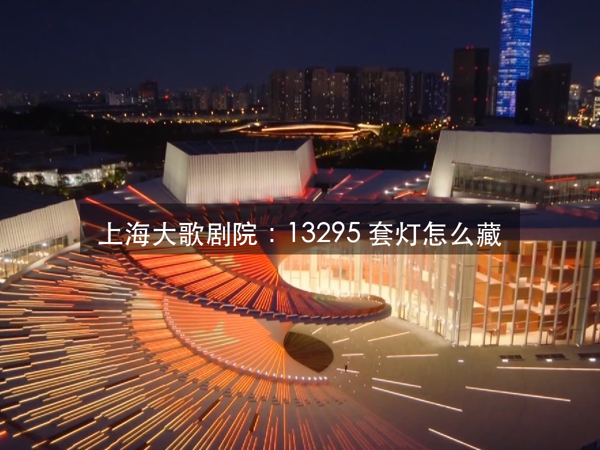上海大歌剧院亮灯：先别数灯，13295 套泛光灯为什么一盏都看不（图1）