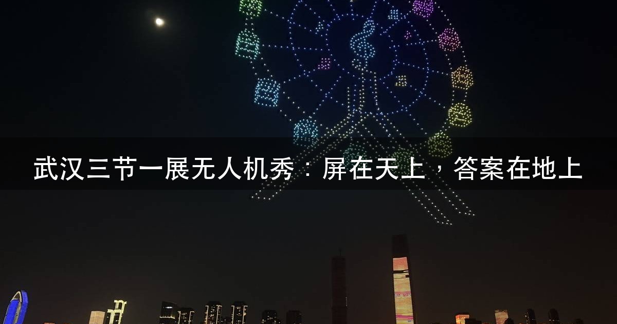 武汉三节一展无人机光影秀：2000 架、18 分钟，天上那块屏不（图1）
